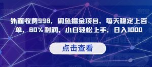 外面收费998，闲鱼掘金项目，每天稳定上百单，80%利润，小白轻松上手，日入1000【揭秘】-水滴知识网
