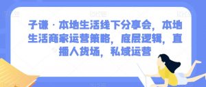 子谦·本地生活线下分享会,本地生活商家运营策略,底层逻辑,直播人货场,私域运营-水滴知识网