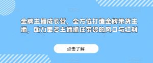金牌主播成长营,全方位打造金牌带货主播,助力更多主播抓住带货的风口与红利-水滴知识网
