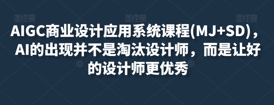 AIGC商业设计应用系统课程(MJ+SD)，AI的出现并不是淘汰设计师，而是让好的设计师更优秀-水滴知识网