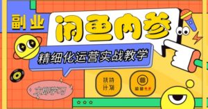 闲鱼精细化运营入门+高阶实战教学，从底层逻辑到轻松变现，多维度玩转闲鱼副业-水滴知识网