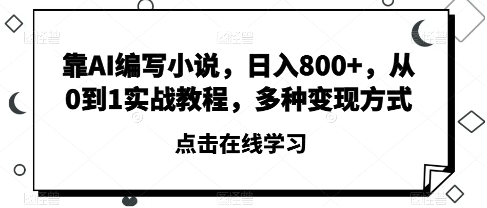 靠AI编写小说，日入800+，从0到1实战教程，多种变现方式【揭秘】-水滴知识网