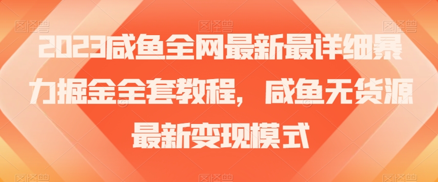 2023咸鱼全网最新最详细暴力掘金全套教程,咸鱼无货源最新变现模式【揭秘】-水滴知识网