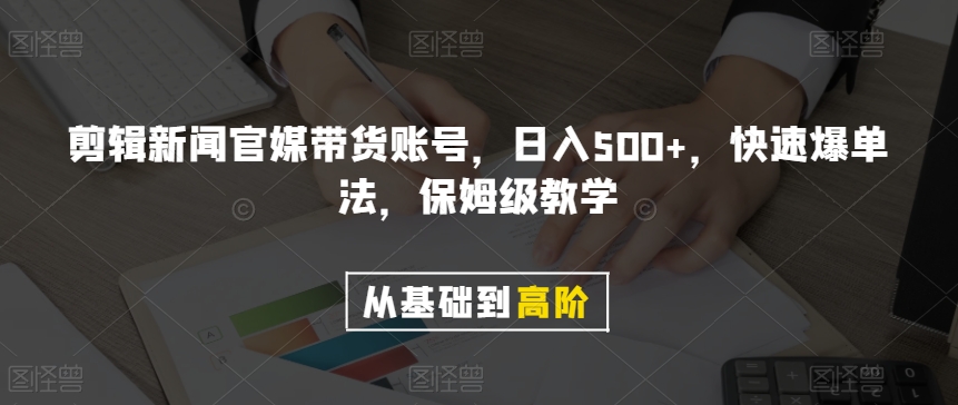 剪辑新闻官媒带货账号，日入500+，快速爆单法，保姆级教学【揭秘】-水滴知识网