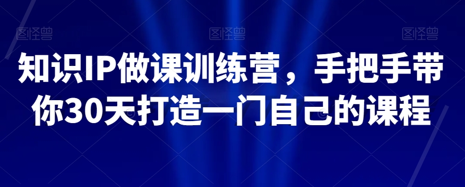 知识IP做课训练营,手把手带你30天打造一门自己的课程-水滴知识网