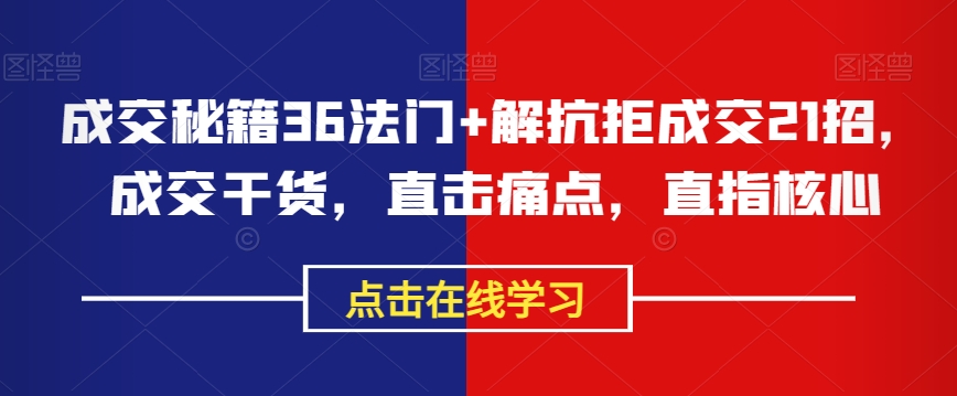 成交秘籍36法门+解抗拒成交21招,成交干货,直击痛点,直指核心-水滴知识网