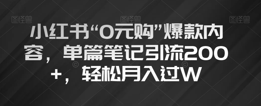小红书“0元购”爆款内容，单篇笔记引流200+，轻松月入过W【揭秘】-水滴知识网