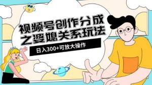 视频号创作分成之婆媳关系玩法【教程+素材渠道】【揭秘】-水滴知识网
