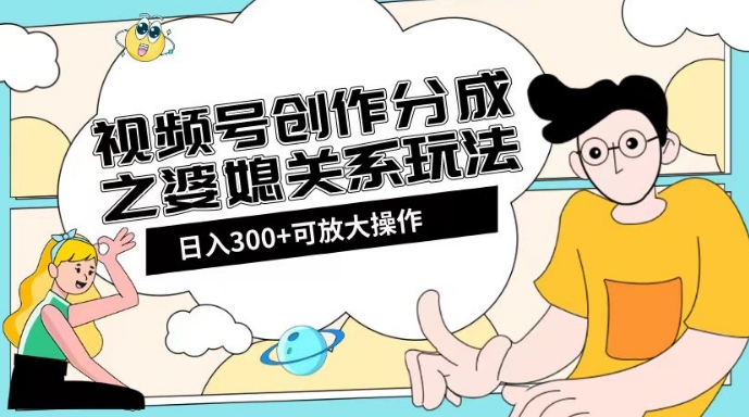 视频号创作分成之婆媳关系玩法【教程+素材渠道】【揭秘】-水滴知识网