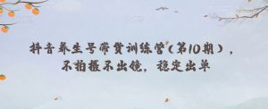 抖音养生号带货训练营(第10期),不拍摄不出镜,稳定出单-水滴知识网