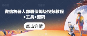微信机器人部署保姆级视频教程+工具+源码-水滴知识网