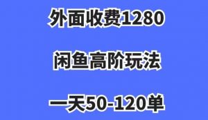 外面收费1280,闲鱼高阶玩法,一天50-120单,市场需求大,日入1000+【揭秘】-水滴知识网