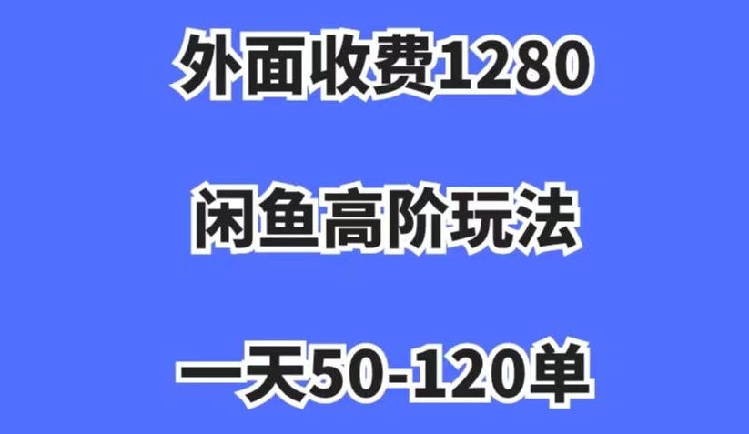 外面收费1280,闲鱼高阶玩法,一天50-120单,市场需求大,日入1000+【揭秘】-水滴知识网