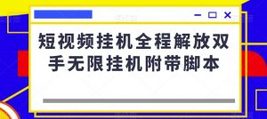 短视频挂机全程解放双手无限挂机附带脚本-水滴知识网