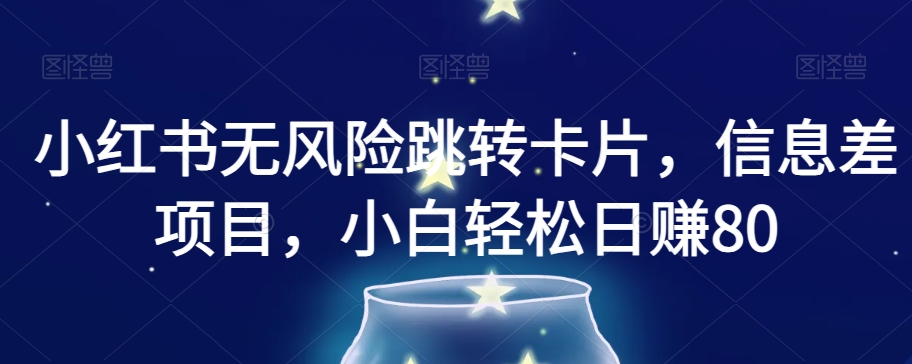 小红书无风险跳转卡片，信息差项目，小白轻松日赚800【揭秘】-水滴知识网