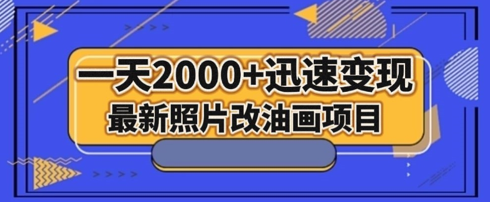 最新照片改油画项目,流量爆到爽,一天2000+迅速变现【揭秘】-水滴知识网
