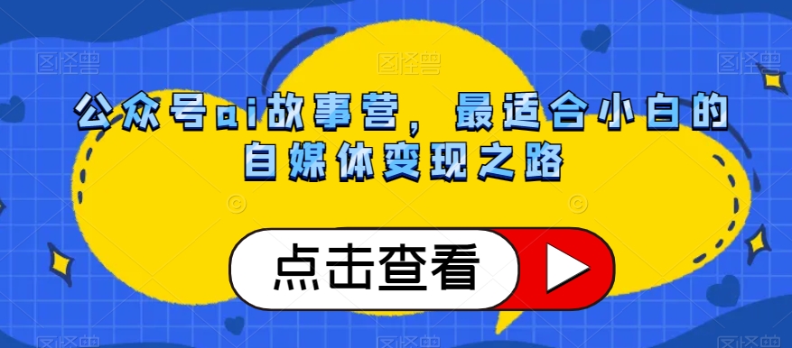 公众号ai故事营，最适合小白的自媒体变现之路-水滴知识网
