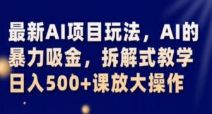 最新AI项目玩法，AI的暴力吸金，拆解式教学，日入500+课放大操作【揭秘】-水滴知识网