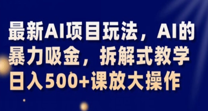 最新AI项目玩法,AI的暴力吸金,拆解式教学,日入500+课放大操作【揭秘】-水滴知识网