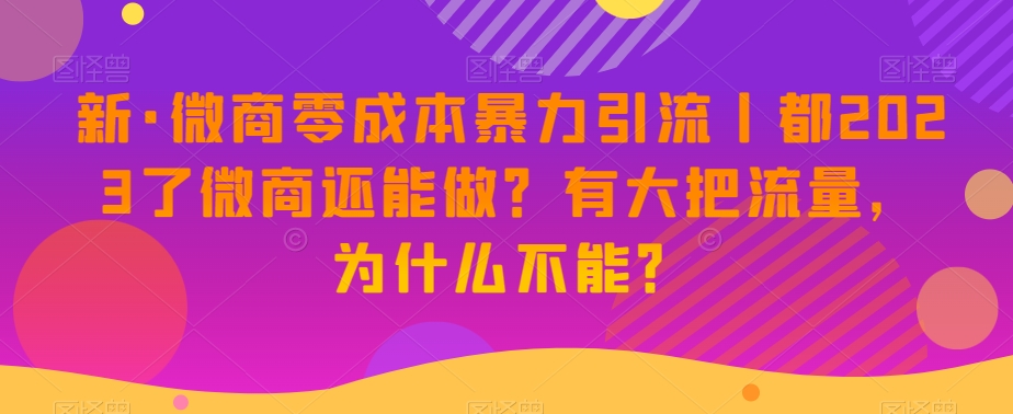 新·微商零成本暴力引流丨都2023了微商还能做?有大把流量,为什么不能?-水滴知识网