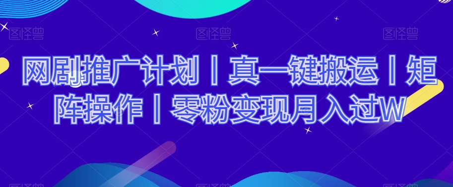 网剧推广计划丨真一键搬运丨矩阵操作丨零粉变现月入过W-水滴知识网