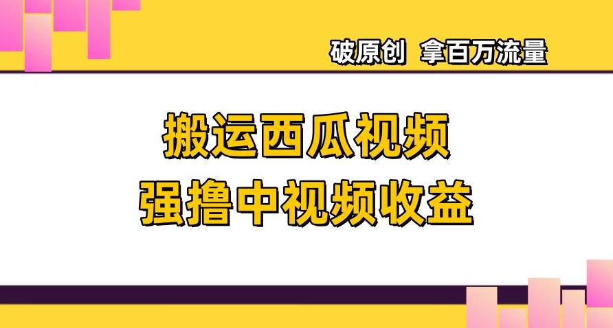 搬运西瓜视频强撸中视频收益,日赚600+破原创,拿百万流量【揭秘】-水滴知识网