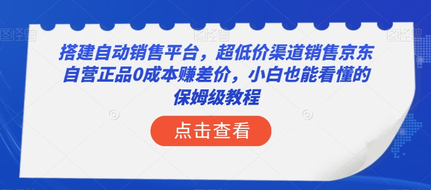 搭建自动销售平台，超低价渠道销售京东自营正品0成本赚差价，小白也能看懂的保姆级教程【揭秘】-水滴知识网