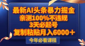 最新AI头条暴力掘金，3天必起号，不违规0封号，复制粘贴月入5000＋【揭秘】-水滴知识网