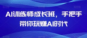 AI训练师成长班，手把手带你玩赚AI时代-水滴知识网