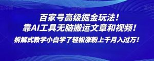 百家号高级掘金玩法!靠AI无脑搬运文章和视频!小白学了轻松涨粉上千月入过万!【揭秘】-水滴知识网