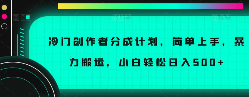 冷门创作者分成计划，简单上手，暴力搬运，小白轻松日入500+【揭秘】-水滴知识网