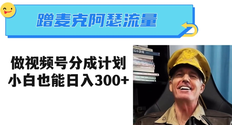 蹭麦克阿瑟热点,做视频号分成计划,小白三分钟一条日入300+【揭秘】-水滴知识网