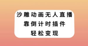 沙雕动画无人直播,靠倒计时插件轻松变现【揭秘】-水滴知识网