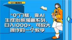 “0”门槛，靠AI生成治愈漫画系列，日入1000+，可放大操作的一个教学-水滴知识网