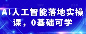 AI人工智能落地实操课,0基础可学-水滴知识网
