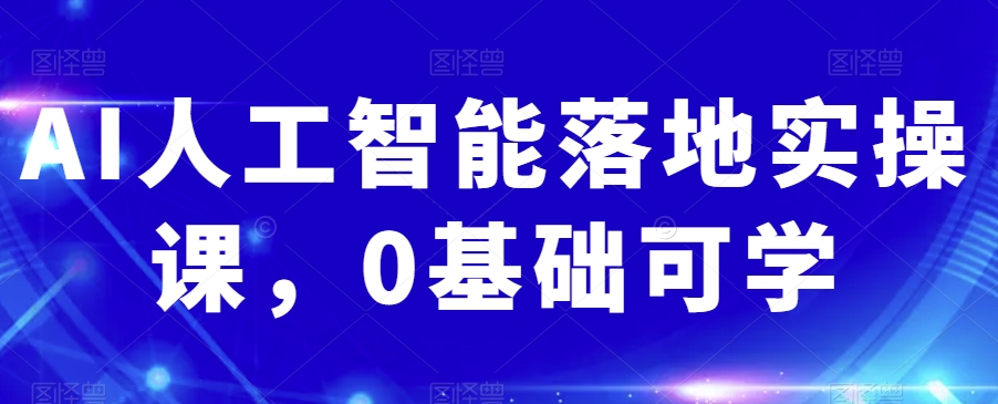AI人工智能落地实操课,0基础可学-水滴知识网