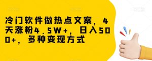 冷门软件做热点文案，4天涨粉4.5W+，日入500+，多种变现方式【揭秘】-水滴知识网