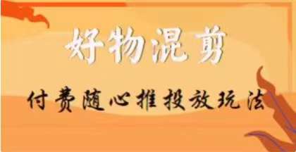 【万三】好物混剪付费随心推投放玩法,随心投放小课抖音教程-水滴知识网