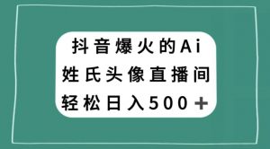 抖音爆火的AI姓氏头像直播,轻松日入500+-水滴知识网