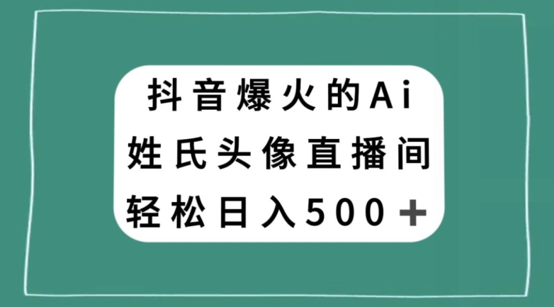 抖音爆火的AI姓氏头像直播,轻松日入500+-水滴知识网