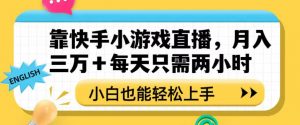 靠快手小游戏直播，月入三万+每天只需两小时，小白也能轻松上手【揭秘】-水滴知识网