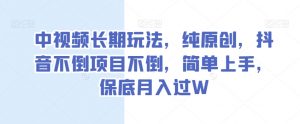 中视频长期玩法，纯原创，抖音不倒项目不倒，简单上手，保底月入过W【揭秘】-水滴知识网