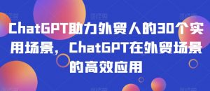 ChatGPT助力外贸人的30个实用场景,ChatGPT在外贸场景的高效应用-水滴知识网