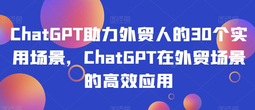 ChatGPT助力外贸人的30个实用场景,ChatGPT在外贸场景的高效应用-水滴知识网