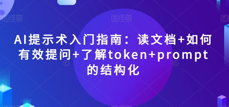 AI提示术入门指南:读文档+如何有效提问+了解token+prompt的结构化【揭秘】-水滴知识网