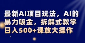 最新AI项目玩法，AI的暴力吸金，拆解式教学，日入500+可放大操作【揭秘】-水滴知识网
