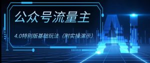 公众号流量主4.0特别版玩法，0成本0门槛项目（付实操演示）【揭秘】-水滴知识网