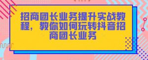 招商团长业务提升实战教程,教你如何玩转抖音招商团长业务-水滴知识网