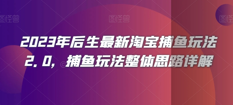 2023年后生最新淘宝捕鱼玩法2.0，捕鱼玩法整体思路详解-水滴知识网