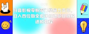 抖音影视零粉零门槛暴力变现,日入四位数全套详细进项目拆解进阶教程【揭秘】-水滴知识网